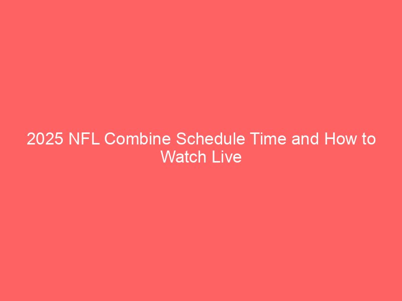 2025 NFL Combine Schedule Time and How to Watch Live