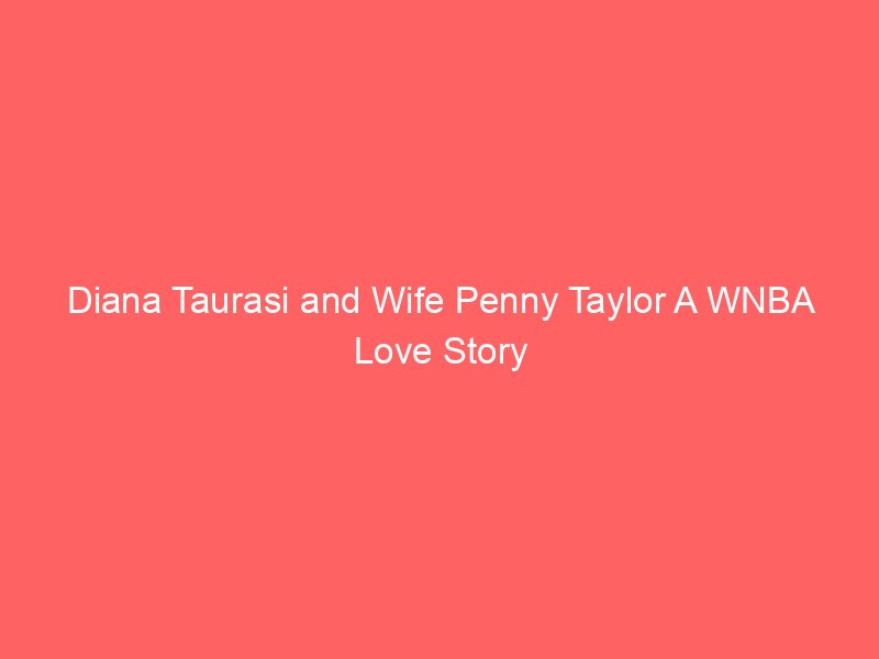 Diana Taurasi and Wife Penny Taylor A WNBA Love Story