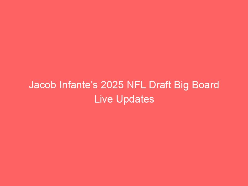 Jacob Infante’s 2025 NFL Draft Big Board Live Updates