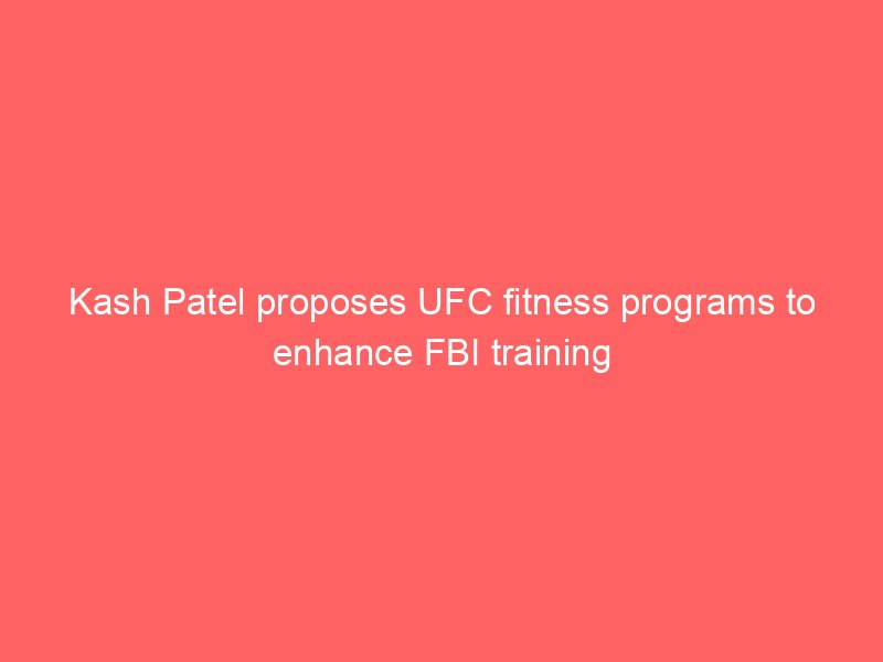 Kash Patel proposes UFC fitness programs to enhance FBI training