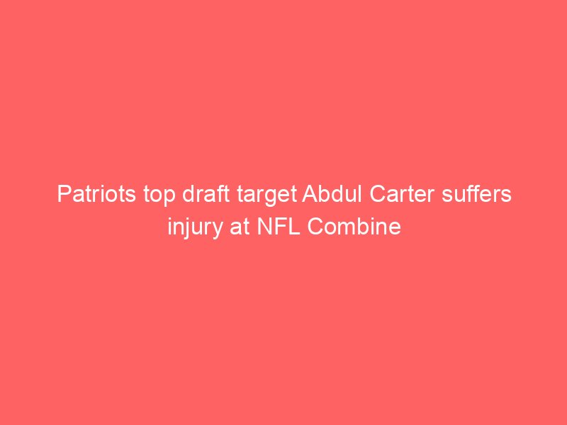 Patriots top draft target Abdul Carter suffers injury at NFL Combine