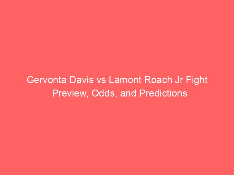 Gervonta Davis vs Lamont Roach Jr Fight Preview, Odds, and Predictions