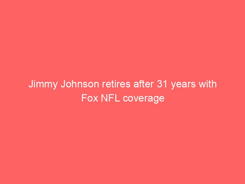 Jimmy Johnson retires after 31 years with Fox NFL coverage