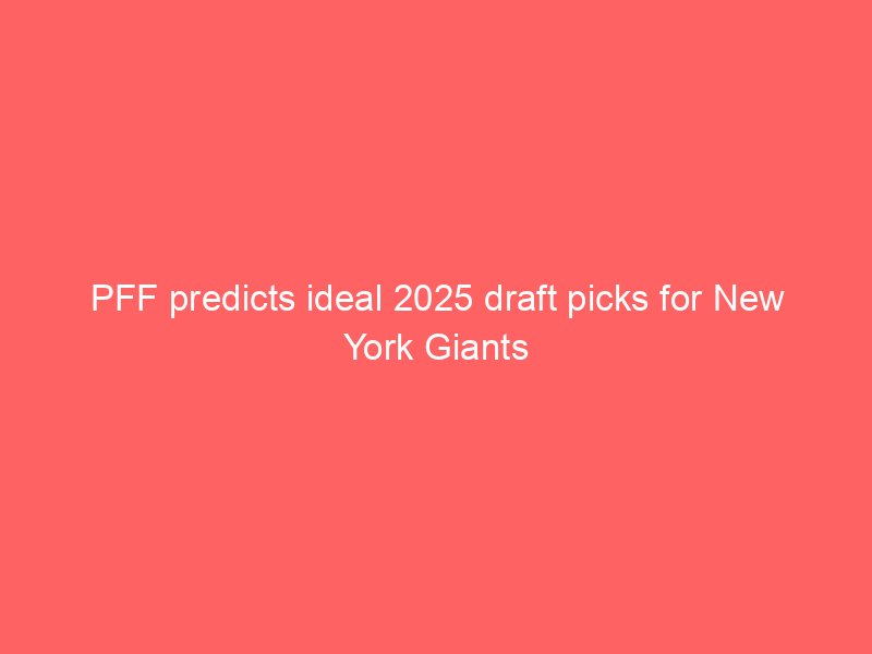 PFF predicts ideal 2025 draft picks for New York Giants