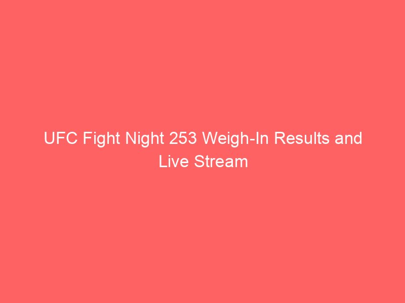 UFC Fight Night 253 Weigh-In Results and Live Stream